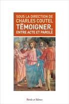 Couverture du livre « Témoigner entre acte et parole » de Charles Coutel aux éditions Parole Et Silence