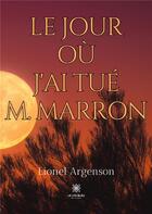 Couverture du livre « Le jour où j'ai tué M. Marron » de Lionel Argenson aux éditions Le Lys Bleu