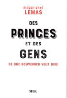 Couverture du livre « Des princes et des gens ; ce que gouverner veut dire » de Pierre-Rene Lemas aux éditions Seuil