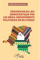 Couverture du livre « Perversion du jeu démocratique par les méga-groupements politiques en RD Congo » de Eugene Banyaku Luape Epotu aux éditions L'harmattan