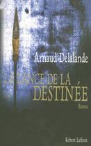 Couverture du livre « La lance de la destinée » de Arnaud Delalande aux éditions Robert Laffont