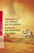 Couverture du livre « La maison sur la colline ; la revanche au coeur » de Allison Leigh et Karen Templeton aux éditions Harlequin