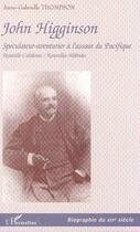 Couverture du livre « JOHN HIGGINSON : Spéculateur-aventurier à l'assaut du Pacifique - Nouvelle-Calédonie / Nouvelles-Hébrides » de Anne Gabrielle Thompson aux éditions Editions L'harmattan