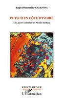 Couverture du livre « Putsch en Côte d'Ivoire ; une guerre coloniale de Nicolas Sarkozy » de Roger Demosthene Casanova aux éditions Editions L'harmattan