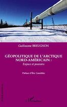 Couverture du livre « Géopolitique de l'arctique nord-américain ; enjeux et pouvoirs » de Guillaume Breugnon aux éditions L'harmattan