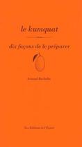 Couverture du livre « Le kumquat, dix facons de le préparer » de Arnaud Bachelin aux éditions Les Editions De L'epure