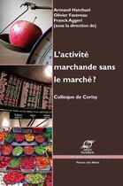 Couverture du livre « L'activité marchande sans le marché ? colloque de Cerisy » de Armand Hatchuel et Olivier Favereau et Franck Aggeri aux éditions Presses Des Mines Via Openedition