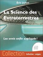 Couverture du livre « La science des extraterrestres : les ovnis enfin expliqués ! » de Eric Julien aux éditions Jmg