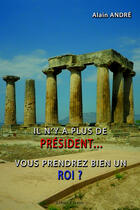 Couverture du livre « Il n'y a plus de président... vous prendrez bien un roi ? » de Alain André aux éditions Libres D'ecrire