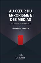 Couverture du livre « Au coeur du terrorisme et des médias : des liaisons dangereuses ? » de Emmanuel Hamelin aux éditions Entremises