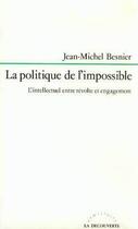 Couverture du livre « La politique de l'impossible ; l'intellectuel entre révolte et engagement » de Jean-Michel Besnier aux éditions La Decouverte