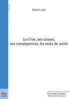 Couverture du livre « La crise, ses causes, ses conséquences, les voies de sortie » de Desire Loth aux éditions Publibook