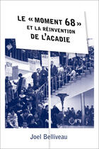 Couverture du livre « Le « moment 68 » et la réinvention de l'Acadie » de Joel Belliveau aux éditions Les Presses De L'universite D'ottawa