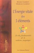 Couverture du livre « L'énergie vitale des 5 éléments ; les clés fondamentales de la médecine énergétique » de Laurent Daniel et Morgan Laurent aux éditions Guy Trédaniel