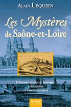 Couverture du livre « Les mystères de Saône-et-Loire ; histoires insolites, étranges, criminelles et extraordinaires » de Alain Lequien aux éditions De Boree