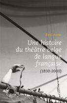 Couverture du livre « Une histoire de théâtre belge en langue française (1830-2000) » de Paul Aron aux éditions Espace Nord