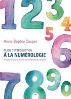 Couverture du livre « Guide d'introduction à la numérologie ; à la découverte du pouvoir extraordinaire des nombres » de Anne-Sophie Casper aux éditions Ada