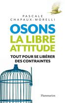 Couverture du livre « Osons la libre attitude ; tout pour se libérer des contraintes » de Pascale Chapaux-Morelli aux éditions Flammarion