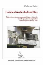 Couverture du livre « La télé dans les bidonvilles : réceptions des messages politiques télévises dans le quartier marginalisé des chiffonniers du Caire » de Catherine Gaber aux éditions L'harmattan