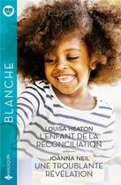 Couverture du livre « L'enfant de la réconciliation ; Une troublante révélation » de Louisa Heaton et Joanna Neil aux éditions Harlequin