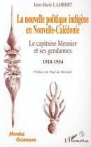 Couverture du livre « La nouvelle politique indigène en Nouvelle Calédonie ; le capitaine Meunier et ses gendarmes 1918-1954 » de Jean-Marie Lambert aux éditions Editions L'harmattan