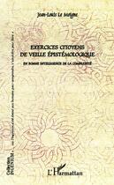 Couverture du livre « Exercices citoyens de veille épistémologique ; en bonne intelligence de la complexité » de Jean-Louis Le Moigne aux éditions Editions L'harmattan