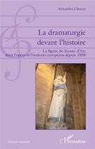 Couverture du livre « La dramaturgie devant l'histoire ; la figure de Jeanne d'Arc dans l'opéra et l'oratorio européens depuis 1938 » de Alexandra Cherciu aux éditions L'harmattan