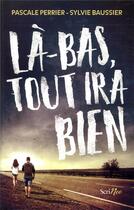 Couverture du livre « Là-bas, tout ira bien » de Sylvie Baussier et Pascale Perrier aux éditions Scrineo