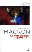 Couverture du livre « Emmanuel Macron ; le président inattendu » de Nicolas Prissette aux éditions First