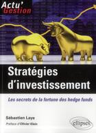 Couverture du livre « Stratégies d'investissement ; les secrets de la fortune des hedge funds » de Sebastien Laye aux éditions Ellipses