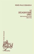 Couverture du livre « Le décadentisme grec dans les oeuvres en prose » de Renee-Paule Debaisieux aux éditions L'harmattan