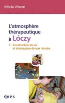 Couverture du livre « L'atmosphère thérapeutique de Lóczy t.1 ; construction de soi et élaboration de son histoire » de Maria Vincze aux éditions Eres