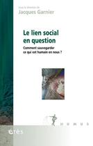 Couverture du livre « Le lien social en question : Comment sauvegarder ce qui est humain en nous ? » de Jacques Garnier et . Collectif aux éditions Eres