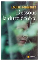 Couverture du livre « Dessous la dure écorce » de Louise Pommeret aux éditions Editions De L'aube