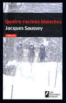 Couverture du livre « Quatre racines blanches » de Jacques Saussey aux éditions Les Nouveaux Auteurs