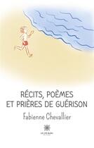 Couverture du livre « Recits, poemes et prieres de guerison » de Fabienne Chevallier aux éditions Le Lys Bleu