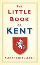 Couverture du livre « The Little Book of Kent » de Tulloch Alex aux éditions History Press Digital