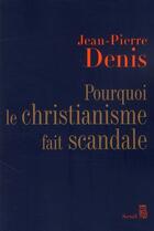 Couverture du livre « Pourquoi le christianisme fait scandale ? » de Jean-Pierre Denis aux éditions Seuil