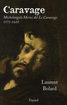 Couverture du livre « Caravage ; Michelangelo Merisi dit le Caravage 1571-1610 » de Laurent Bolard aux éditions Fayard
