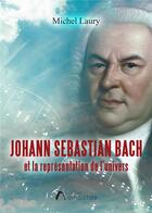 Couverture du livre « Johann Sebastian Bach et la représentation de l'univers » de Michel Laury aux éditions Amalthee