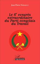 Couverture du livre « Le 6e congrès extraordinaire du Parti congolais du Travail » de Nonault Jean Pierre aux éditions L'harmattan