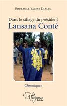 Couverture du livre « Dans le sillage du président Lansana Conté ; chroniques » de Boubacar Yacine Diallo aux éditions L'harmattan