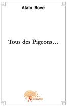 Couverture du livre « Tous des pigeons » de Alain Bove aux éditions Edilivre