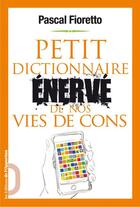 Couverture du livre « Petit dictionnaire énervé de nos vies de cons » de Pascal Fioretto aux éditions Les Editions De L'opportun