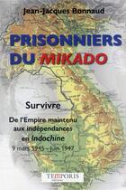 Couverture du livre « Prisonniers du Mikado : survivre. de l'Empire maintenu aux indépendances en Indochine 9 mars 1945 - juin 1947 » de Jean-Jacques Bonnaud aux éditions Temporis