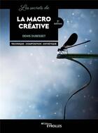 Couverture du livre « Les secrets de la macro créative : technique, composition, esthétique (2e édition) » de Denis Dubesset aux éditions Eyrolles