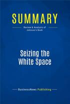 Couverture du livre « Summary: Seizing the White Space : Review and Analysis of Johnson's Book » de Businessnews Publishing aux éditions Business Book Summaries