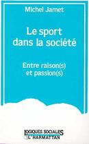 Couverture du livre « Le sport dans la societe - entre raison(s) et passion(s) » de Michel Jamet aux éditions L'harmattan