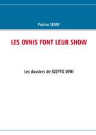 Couverture du livre « Les ovnis font leur show ; les dossiers de SCEPTIC OVNI » de Patrice Seray aux éditions Books On Demand