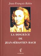 Couverture du livre « Disgrace de jean sebastien bach (la) » de Jean-François Robin aux éditions Climats